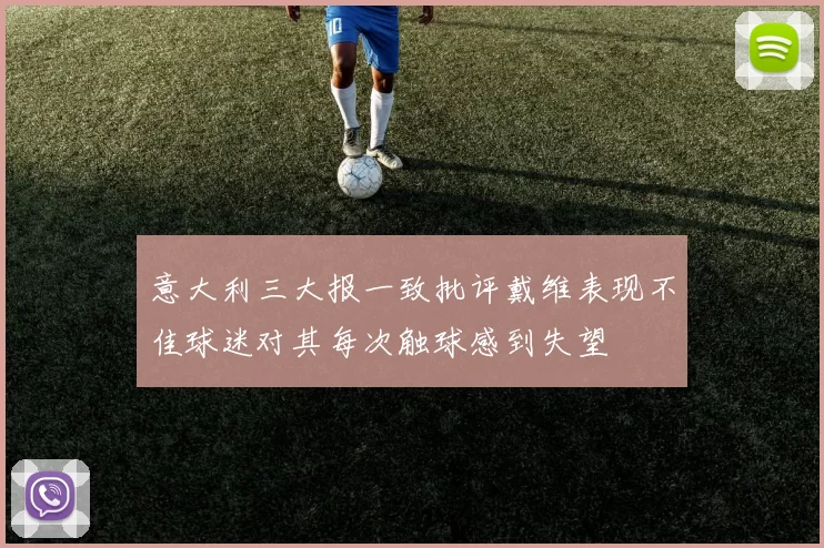 意大利三大报一致批评戴维表现不佳球迷对其每次触球感到失望