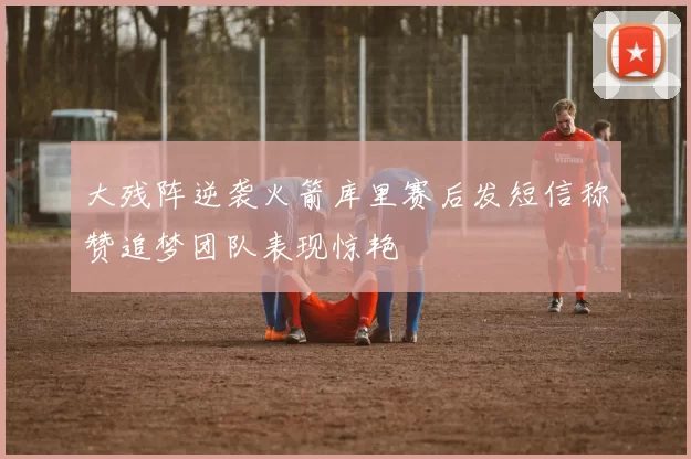 大残阵逆袭火箭库里赛后发短信称赞追梦团队表现惊艳