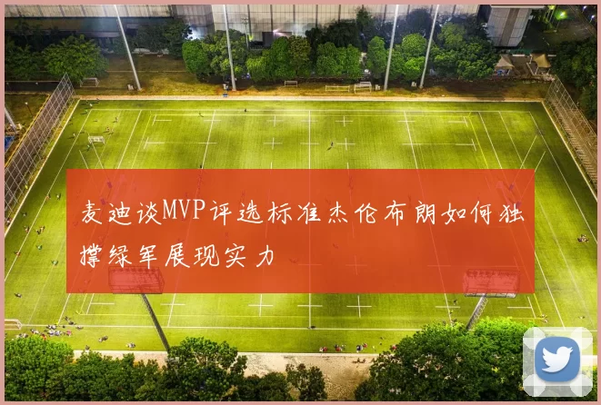 麦迪谈MVP评选标准杰伦布朗如何独撑绿军展现实力