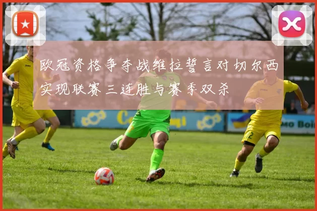 欧冠资格争夺战维拉誓言对切尔西实现联赛三连胜与赛季双杀