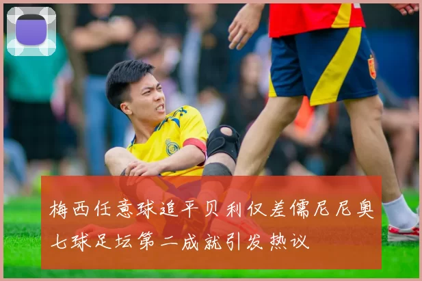 梅西任意球追平贝利仅差儒尼尼奥七球足坛第二成就引发热议