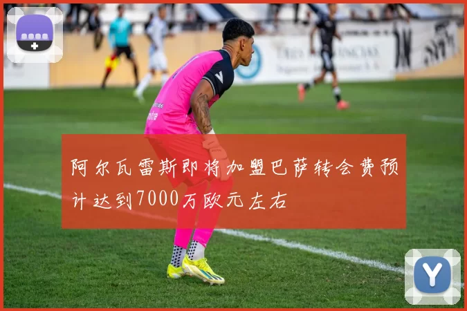 阿尔瓦雷斯即将加盟巴萨转会费预计达到7000万欧元左右