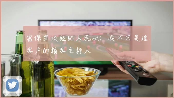 富保罗谈经纪人现状：我不只是追客户的播客主持人
