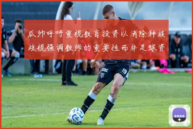 瓜帅呼吁重视教育投资以消除种族歧视强调教师的重要性而非足球资金