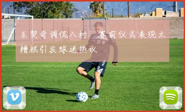 东契奇调侃八村塁赛前仪式表现太糟糕引发球迷热议