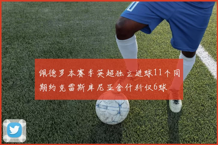 佩德罗本赛季英超独立进球11个同期约克雷斯库尼亚舍什科仅6球
