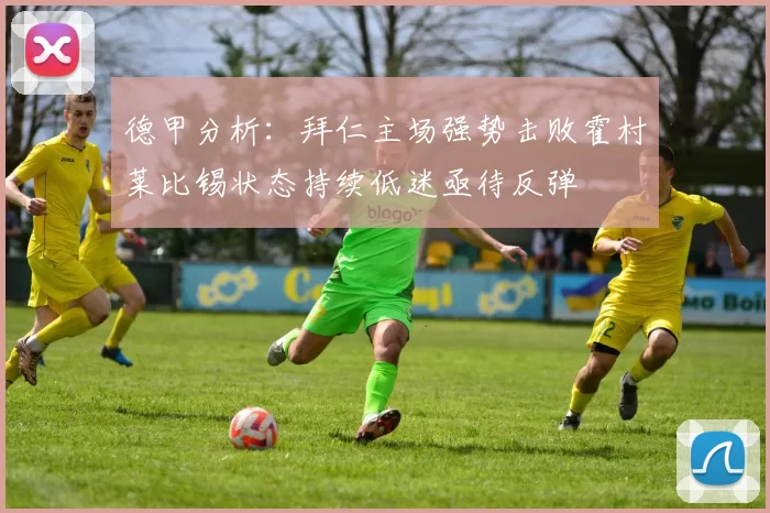 德甲分析：拜仁主场强势击败霍村莱比锡状态持续低迷亟待反弹