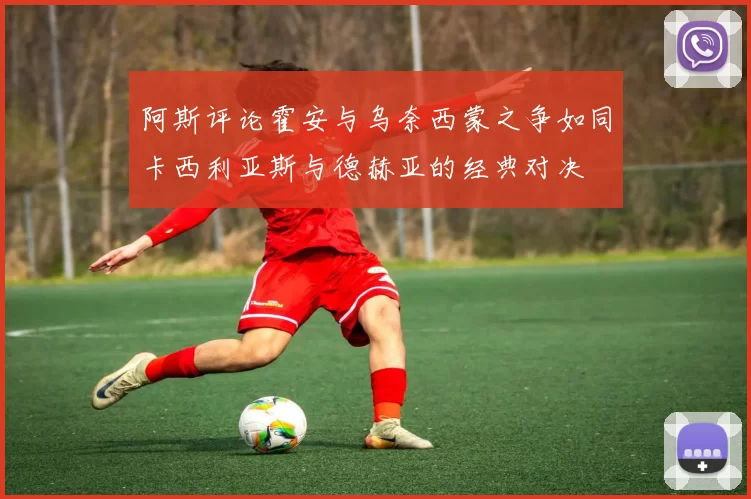 阿斯评论霍安与乌奈西蒙之争如同卡西利亚斯与德赫亚的经典对决