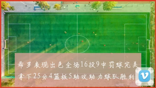 希罗表现出色全场16投9中罚球完美拿下25分4篮板5助攻助力球队胜利